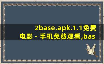 2base.apk.1.1免费电影 - 手机免费观看,base安卓版下载